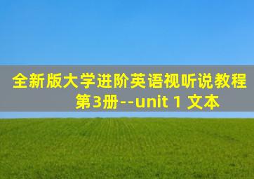 全新版大学进阶英语视听说教程第3册--unit 1 文本